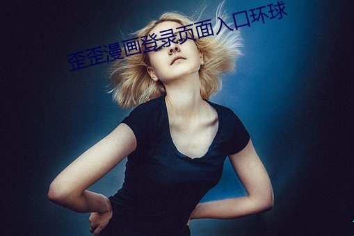 歪歪漫画登(登)录页面(面)入口(口)环(環)球