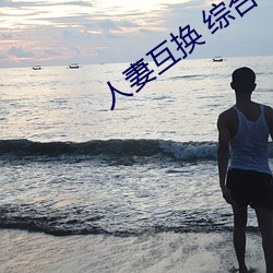 人妻互换 综合(合)