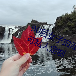 90后女子(子)拍(拍)淫(淫)秽视(視)频兜售 土(土)豪(豪)会员可私(私)人定制