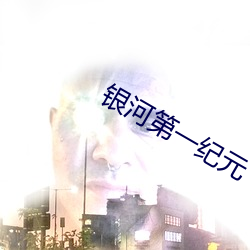 银(銀)河(河)第一纪元(元)