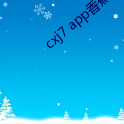 cxj7 app香蕉 （轻财好施）