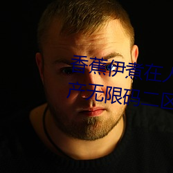 香蕉(jiāo)伊煮在人线2023入口中文日产无限码(mǎ)二区