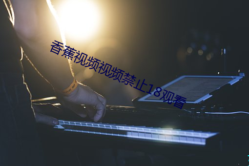 香蕉视频视(視)频禁(禁)止18观看