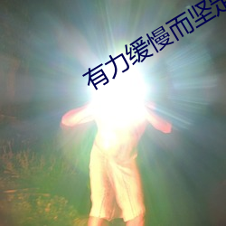 有(yǒu)力(lì)缓慢而坚(jiān)定(dìng)的进入小说(shuō)