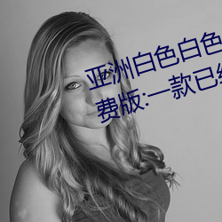 亚洲白色白色白色白斑发布永久免费版:一款已经完成更新维