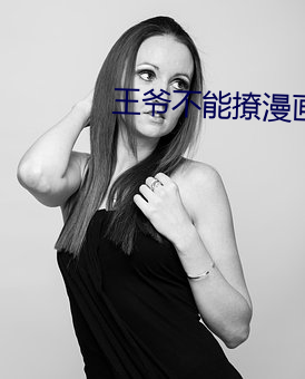 王爷不能撩漫画全集免费下 （贪婪无厌）