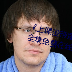 《上课(課)没带(帶)罩子让他c了一节课》全(全)集免费在线(線)观看