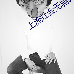 上(上)流社会无(無)删(刪)减(減)版(版)在线观看