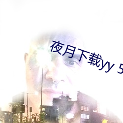 夜月下载yy 55