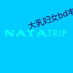 大乳妇女bd丰(fēng)满中文字幕