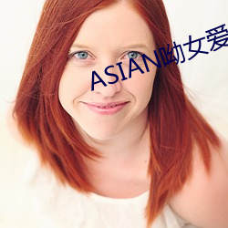 ASIAN呦女爱爱 （情投意洽）