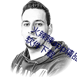 火辣辣app精品福利性福引导www视频软件下载 （龙睁虎眼）