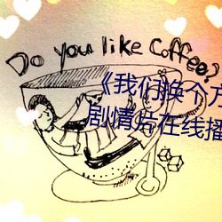 《我(wǒ)们(men)换个(gè)方式做吧未增(zēng)删(shān)樱花》剧情片在线(xiàn)播(bō)放(fàng)