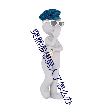 突然很想男人了怎么(me)办(bàn)