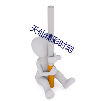 天仙(仙)精彩时刻