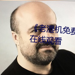 《老湿机免费体检区下载App》在线观看 （栉比鳞臻）