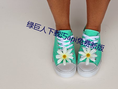 绿巨人下载(載)汅(汅)api免费新版