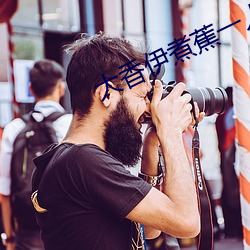 大(大)香(香)伊煮蕉(蕉)一人(人)一(一)煮(煮)一线未删减版