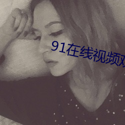 91在线(xiàn)视(shì)频观看