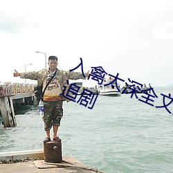 入禽太深全文免費視頻高清免費在線追劇