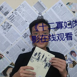 《十二寡妇肉床(床)艳史完(完)整版(版)》电影在(在)线观看