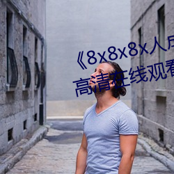 《8x8x8x人(人)成免费观视(視)频》手机高清(清)在线观看