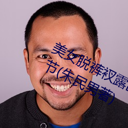 美女脱裤衩露出尿口给男子摸最新章节(朱民男著) （磊落豪横）
