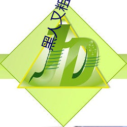 黑人又粗又大BBBXXX黄