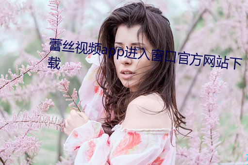 蕾絲視頻app進入窗口官方網站下載