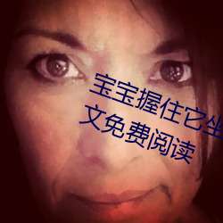 宝宝(寶)握住(住)它坐下～自(自)己(己)(暗着亮(亮)著)全(全)文免费(費)阅读