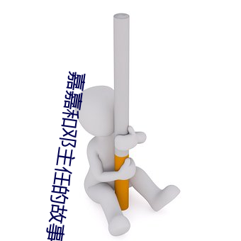 嘉嘉(嘉)和邓(鄧)主任的(的)故事小说