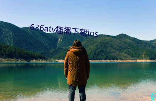 636atv趣播(播)下(下)载ios