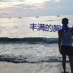 丰满的胸好大 （春风和气）