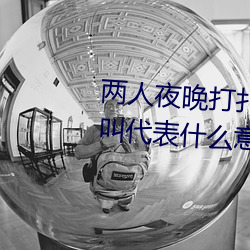 两人夜晚打扑克剧烈运动又疼又叫代表什么意思网络用语