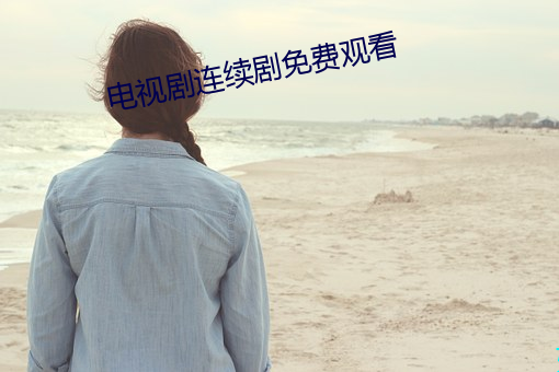 电视剧(jù)连续剧免费观看