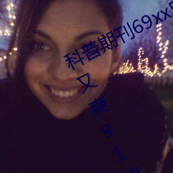 科普期刊69xx511(国产又粗又大又硬又爽91传媒∴)(刚刚发(fā)布