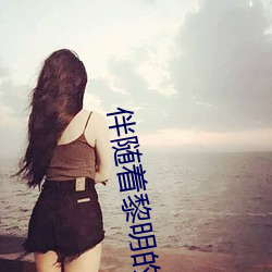伴随着黎明(明)的歌声是什么(麽)歌