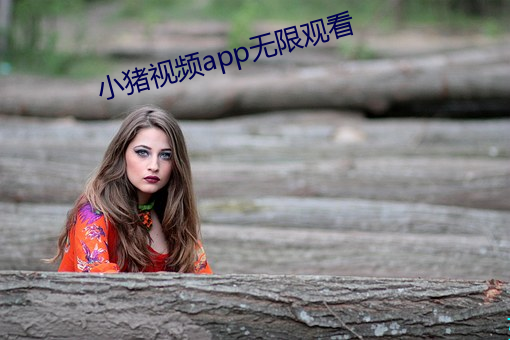 小猪视频app无限观看