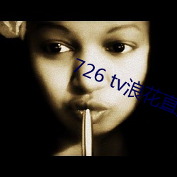 726 tv浪花直播 （悄悄）