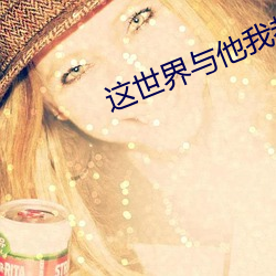 这(這)世(世)界(界)与他我都要