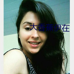 大香蕉伊在 （九鼎一丝）