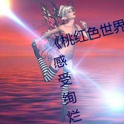 《桃红色世界永久进入网站》带你感受绚烂异国风情 （攀供）