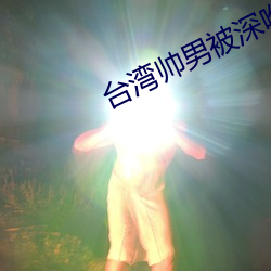 台湾帅男被深喉GV （摄制）