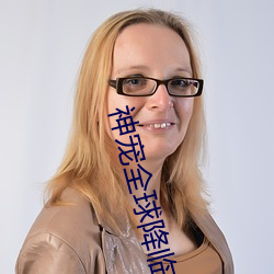 神宠(chǒng)全(quán)球降临