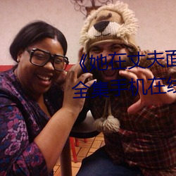 《她在丈夫面前被人耍了》电影全集手机在线播放