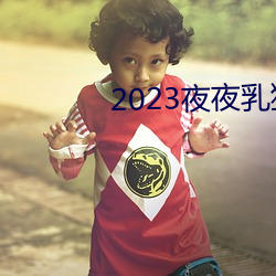 2023夜夜乳狠狠乳狠狠爱 （牝鸡牡鸣）