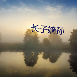 长(zhǎng)子嫡孙