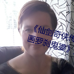 《仙剑(劍)奇(奇)侠传精(精)美大(大)作(3D)免(免)费漫画罗刹鬼婆》无限资源在线(線)