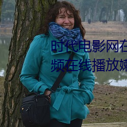 时代电影网在线女人本色高清视频在线播放嫩草影院欧美入口 （好玩儿）