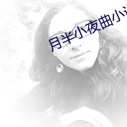 月半小夜曲小说 （千叮万嘱）